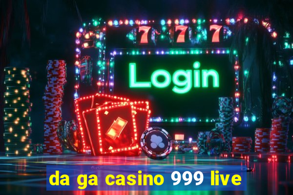 da ga casino 999 live