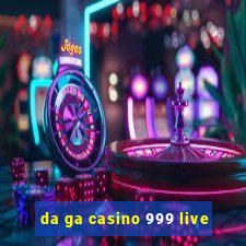 da ga casino 999 live