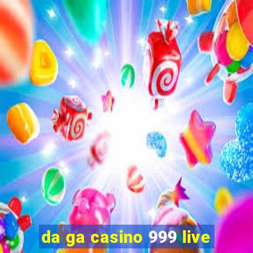 da ga casino 999 live