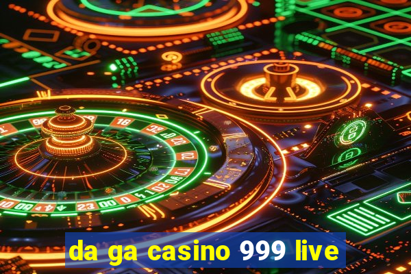 da ga casino 999 live