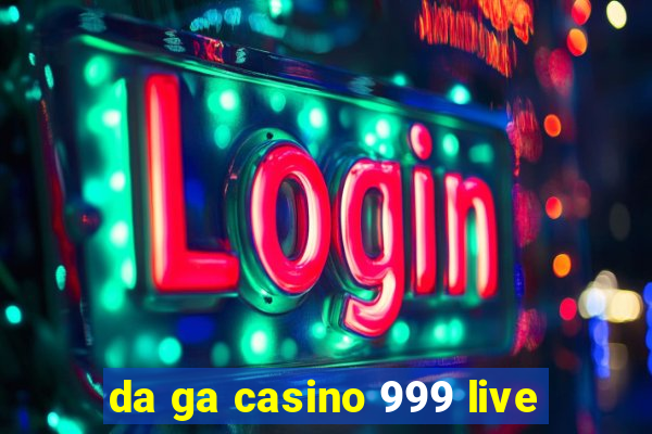 da ga casino 999 live