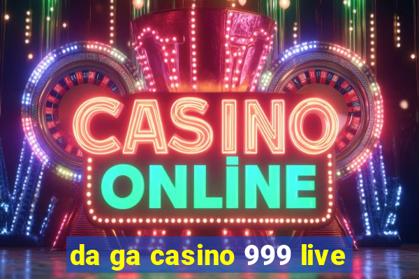 da ga casino 999 live