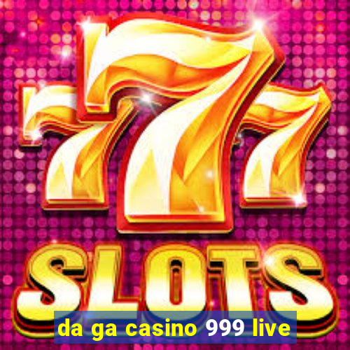 da ga casino 999 live