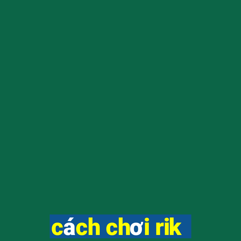 cách chơi rik