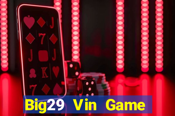 Big29 Vin Game Bài Chơi Với Bạn Bè