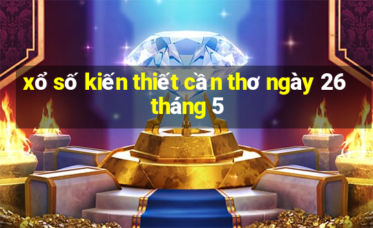 xổ số kiến thiết cần thơ ngày 26 tháng 5