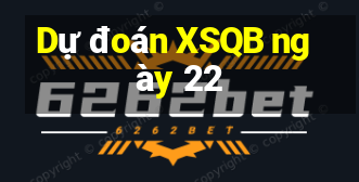 Dự đoán XSQB ngày 22