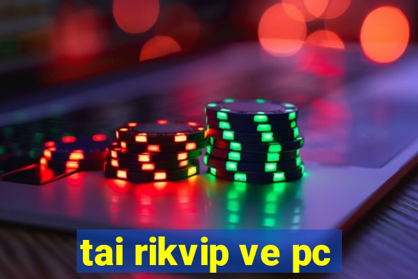 tai rikvip ve pc