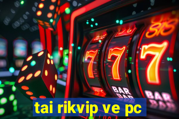 tai rikvip ve pc