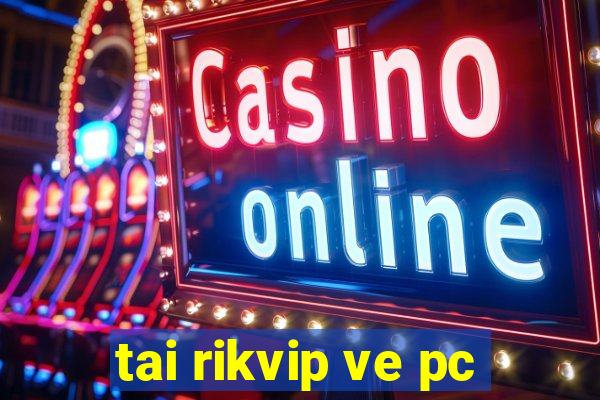 tai rikvip ve pc