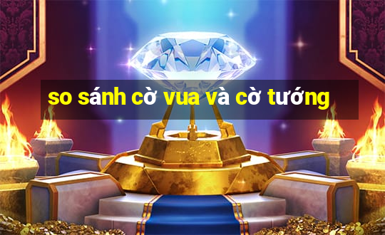 so sánh cờ vua và cờ tướng