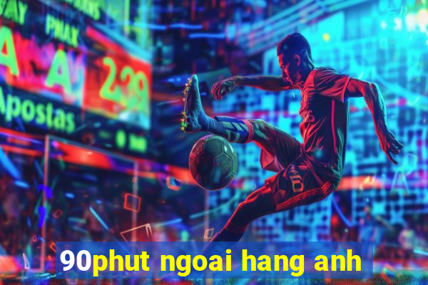 90phut ngoai hang anh