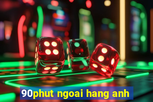 90phut ngoai hang anh