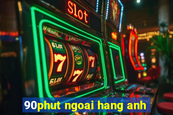 90phut ngoai hang anh