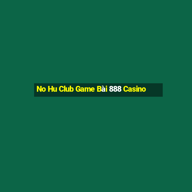 No Hu Club Game Bài 888 Casino