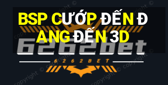 BSP CƯỚP ĐẾN ĐANG ĐẾN 3D