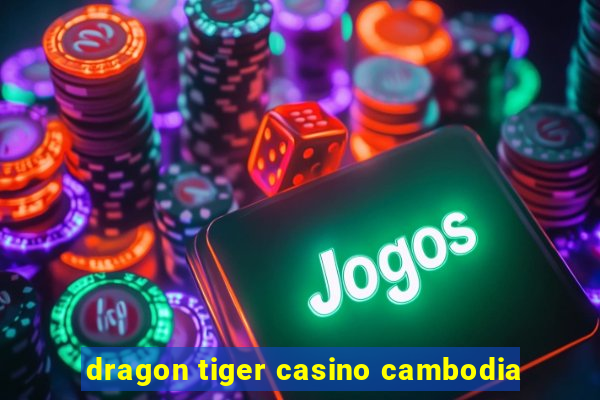 dragon tiger casino cambodia