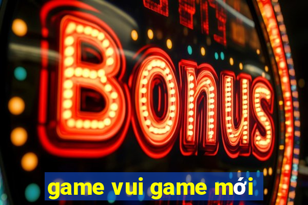 game vui game mới