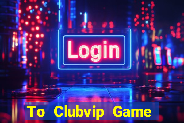 To Clubvip Game Bài Pc