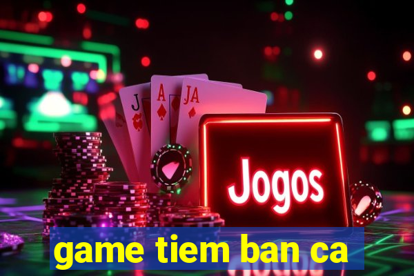 game tiem ban ca