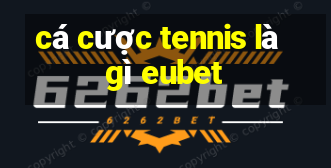 cá cược tennis là gì eubet