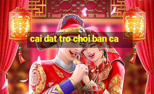 cai dat tro choi ban ca