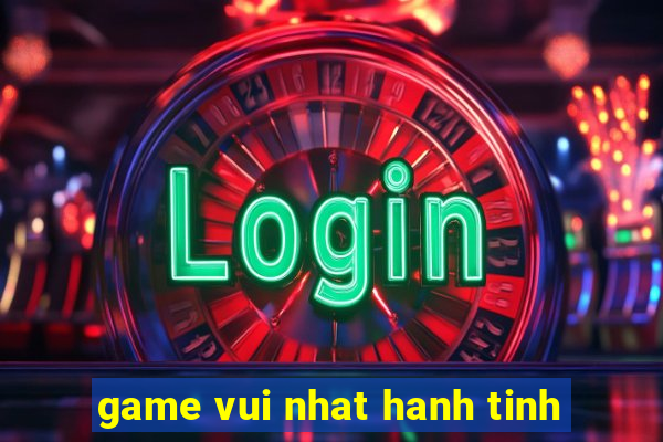 game vui nhat hanh tinh