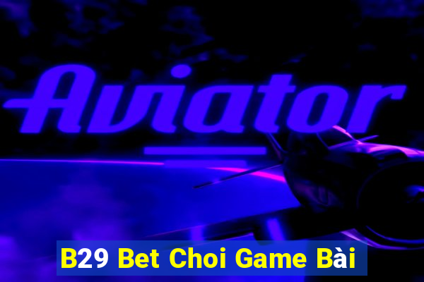 B29 Bet Choi Game Bài