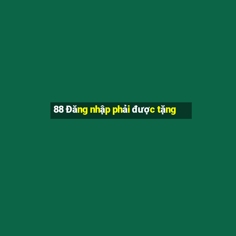 88 Đăng nhập phải được tặng