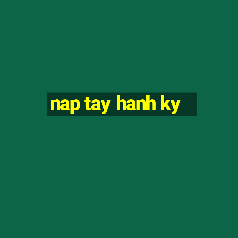 nap tay hanh ky