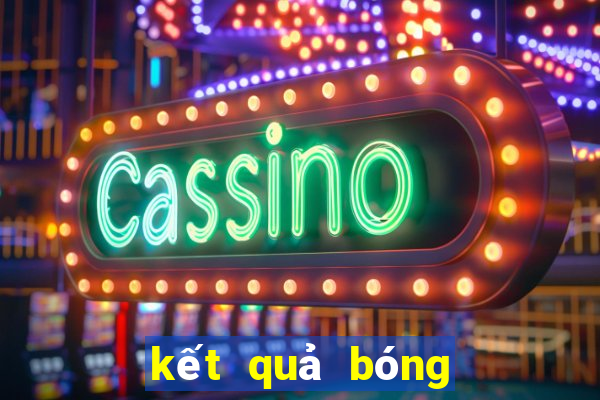 kết quả bóng hôm nay