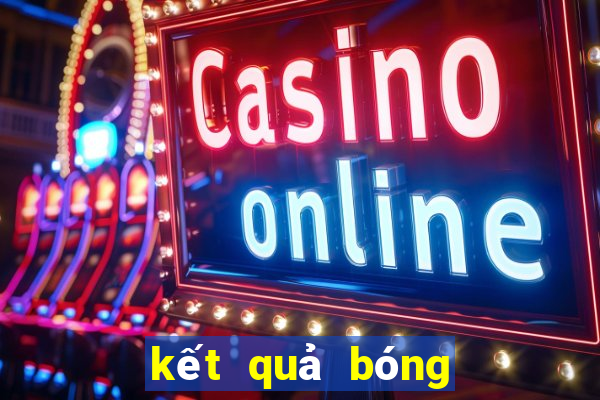 kết quả bóng hôm nay