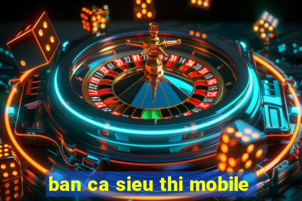 ban ca sieu thi mobile