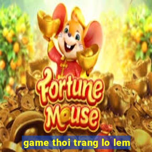 game thoi trang lo lem