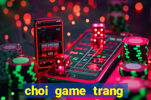 choi game trang diem nang tien ca