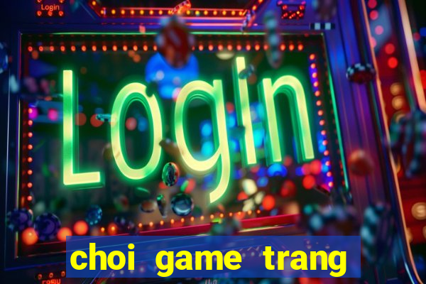 choi game trang diem nang tien ca