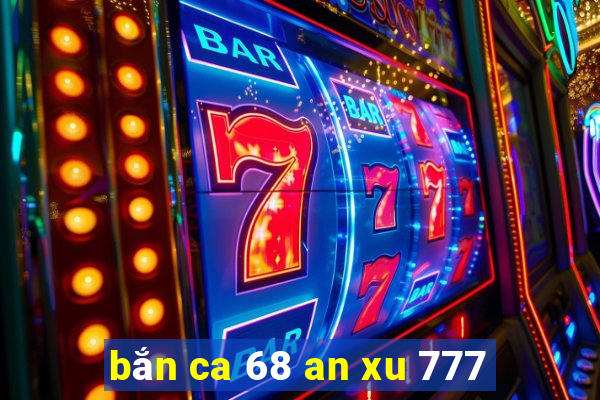 bắn ca 68 an xu 777