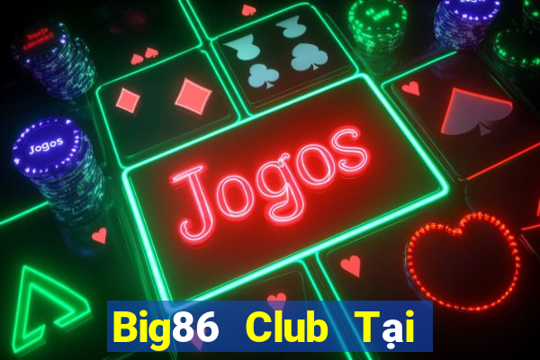 Big86 Club Tại Game Bài Đổi Thưởng