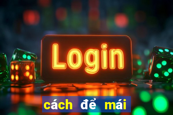 cách để mái không bị bết