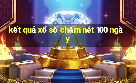 kết quả xổ số chấm nét 100 ngày