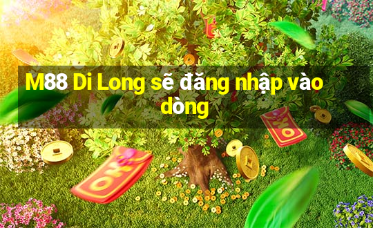 M88 Di Long sẽ đăng nhập vào dòng