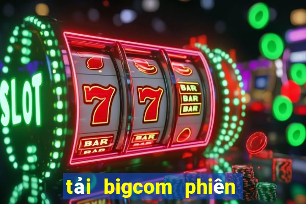 tải bigcom phiên bản mới