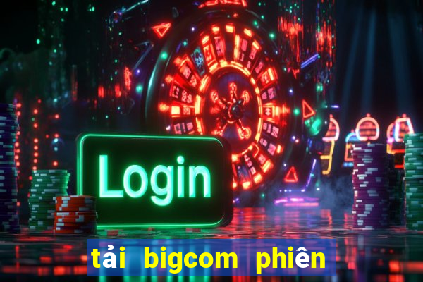 tải bigcom phiên bản mới