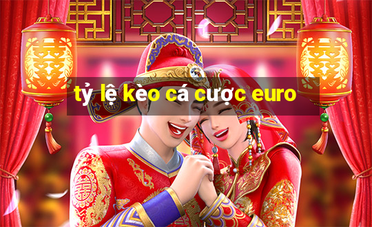 tỷ lệ kèo cá cược euro