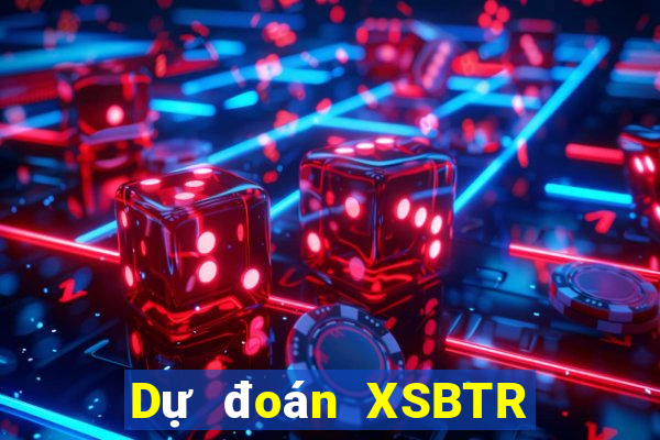 Dự đoán XSBTR ngày 29