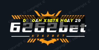 Dự đoán XSBTR ngày 29