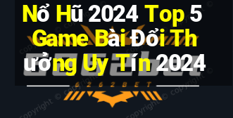 Nổ Hũ 2024 Top 5 Game Bài Đổi Thưởng Uy Tín 2024