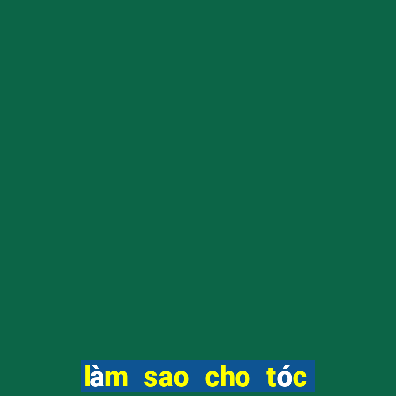 làm sao cho tóc đỡ bết