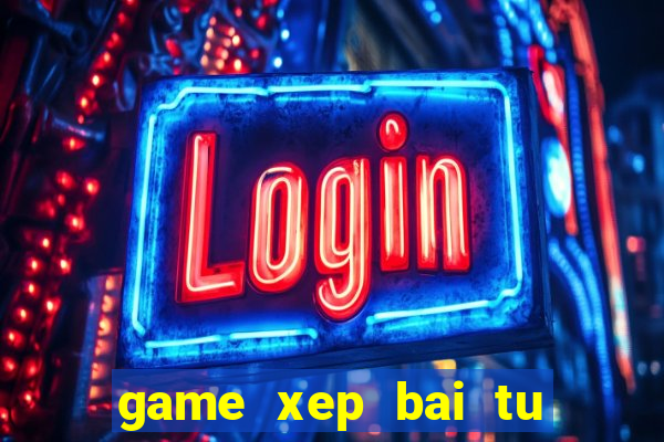 game xep bai tu lo kho