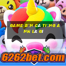 game bắn cá tiếng anh là gì